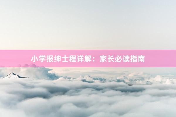小学报绅士程详解：家长必读指南