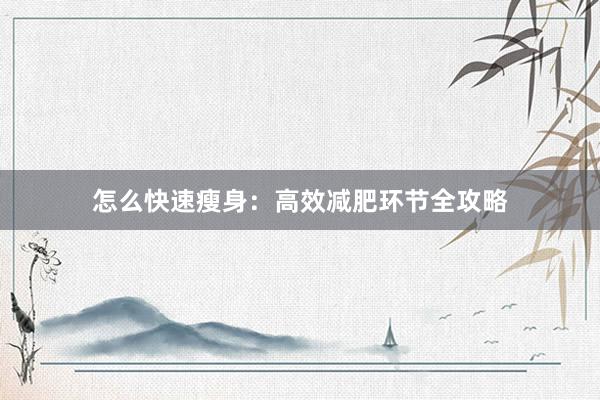 怎么快速瘦身：高效减肥环节全攻略
